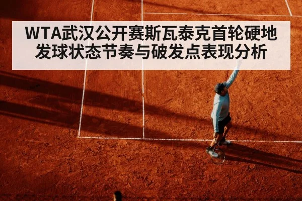 WTA武汉公开赛斯瓦泰克首轮硬地发球状态节奏与破发点表现分析