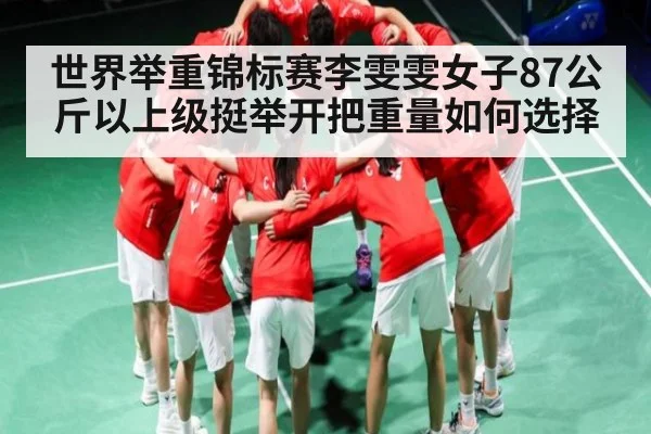 世界举重锦标赛李雯雯女子87公斤以上级挺举开把重量如何选择