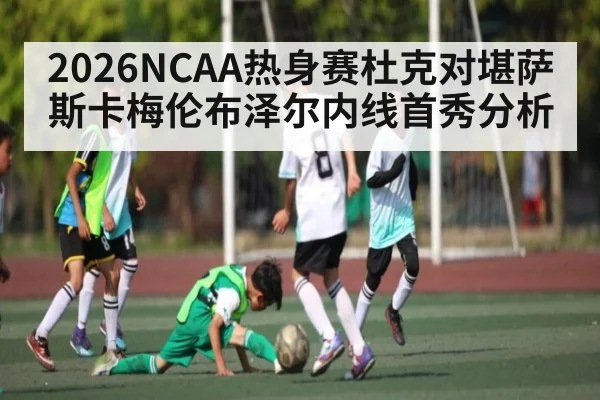2026NCAA热身赛杜克对堪萨斯卡梅伦布泽尔内线首秀分析