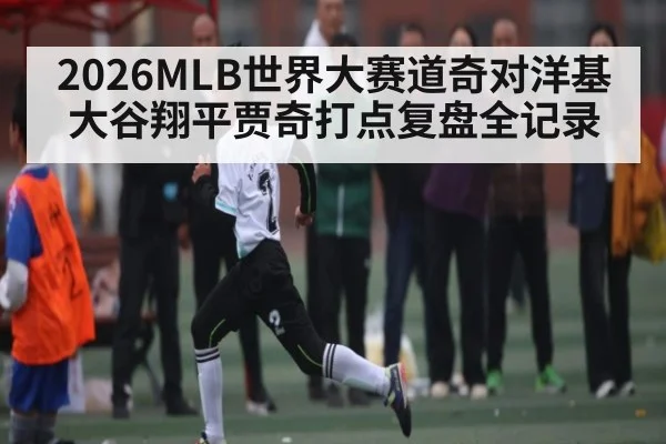 2026MLB世界大赛道奇对洋基大谷翔平贾奇打点复盘全记录