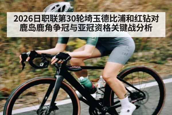 2026日职联第30轮埼玉德比浦和红钻对鹿岛鹿角争冠与亚冠资格关键战分析